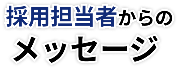 採用担当者からのメッセージ