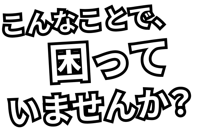 こんなことで、困っていませんか？