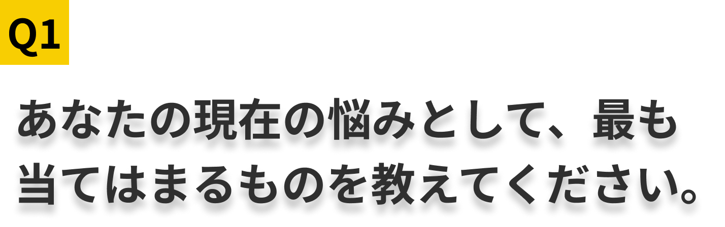 Q1.あなたの現在の悩みとして、最も当てはまるものを教えてください。